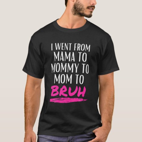 I Went From Mama To Mommy To Mom To Bruh Funny Gif T_Shirt