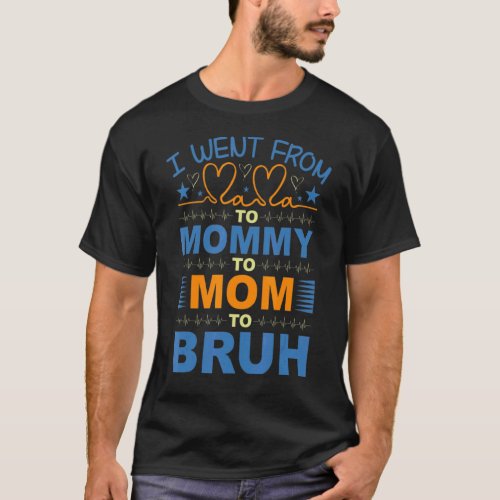I Went From Mama To Mommy To Mom To Bruh  Love Mom T_Shirt
