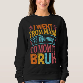 I Went From Mama To Mommy To Mom To Bruh Mothe Sweatshirt