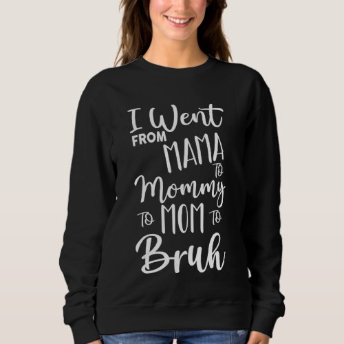 I Went From Mama To Mommy To Mom To Bruh  Mother G Sweatshirt