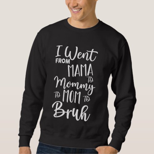I Went From Mama To Mommy To Mom To Bruh  Mother G Sweatshirt