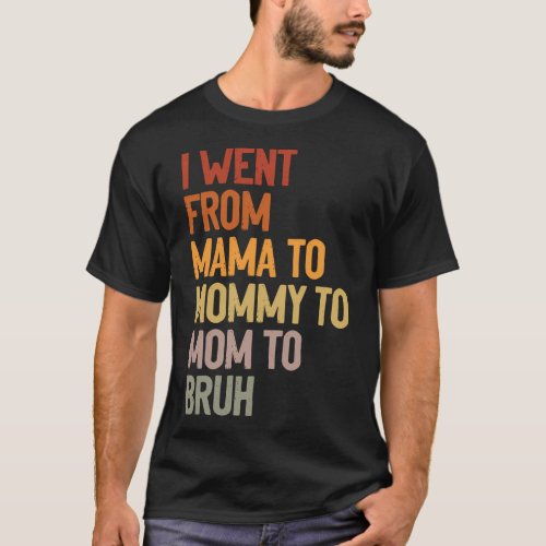 I Went From Mama To Mommy To Mom To Bruh MotherS T_Shirt