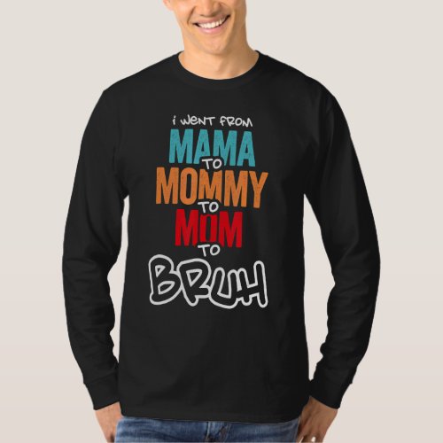 I Went From Mama To Mommy To Mom To Bruh Mother Wo T_Shirt