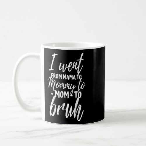 I Went From Mama To Mommy To Mom To Bruh  Mothers  Coffee Mug