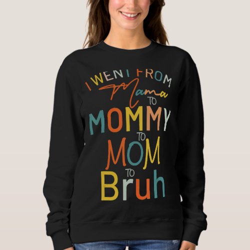 I Went From Mama To Mommy To Mom To Bruh Mothers  Sweatshirt