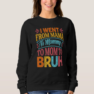 I Went From Mama To Mommy To Mom To Bruh Mothers Sweatshirt