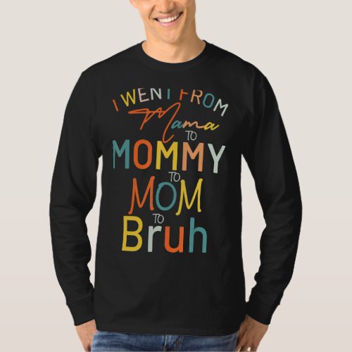 I Went From Mama To Mommy To Mom To Bruh Mothers  T_Shirt