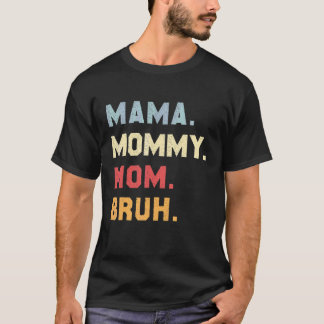 I Went From Mama To Mommy To Mom To Bruh  Mother's T-Shirt