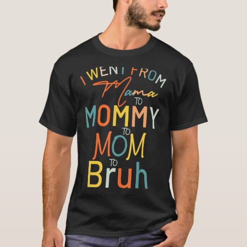 I Went From Mama To Mommy To Mom To Bruh Mothers  T_Shirt