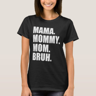 I Went From Mama To Mommy To Mom To Bruh  Mother's T-Shirt