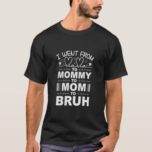 I Went From Mama To Mommy To Mom To Bruh  Mothers  T_Shirt