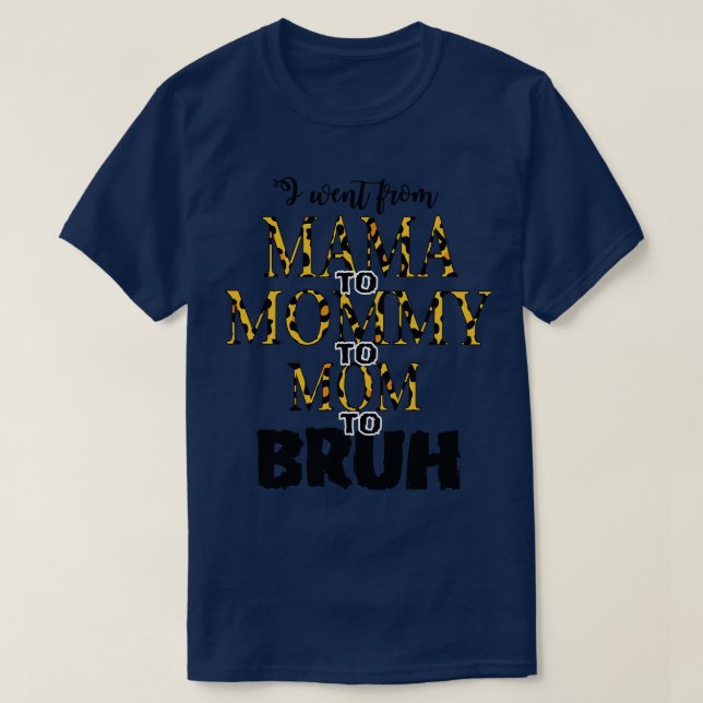 I went from mama to mommy to mom to bruh mothers T-Shirt (Design Front)