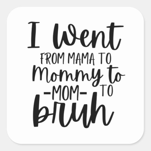 I Went From Mama To Mommy To Mom To Bruh Square Sticker