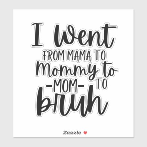 I Went From Mama To Mommy To Mom To Bruh Sticker