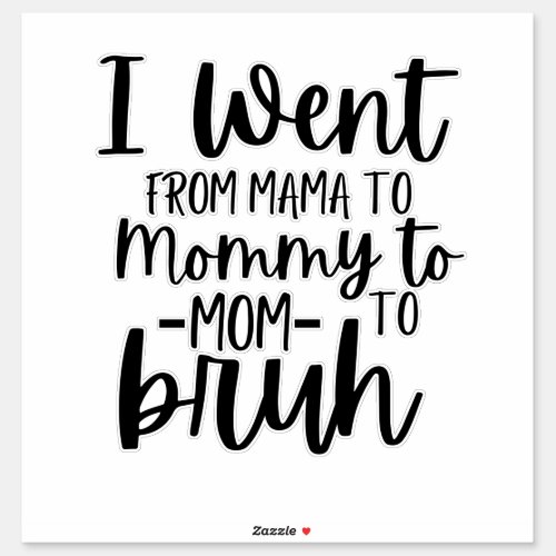 I Went From Mama To Mommy To Mom To Bruh Sticker