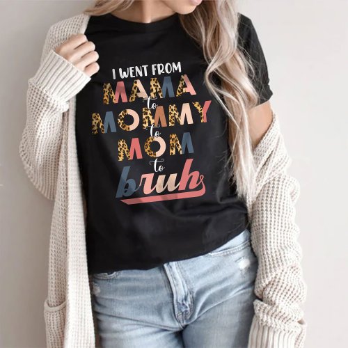 I Went from Mama to Mommy to Mom to Bruh T_Shirt