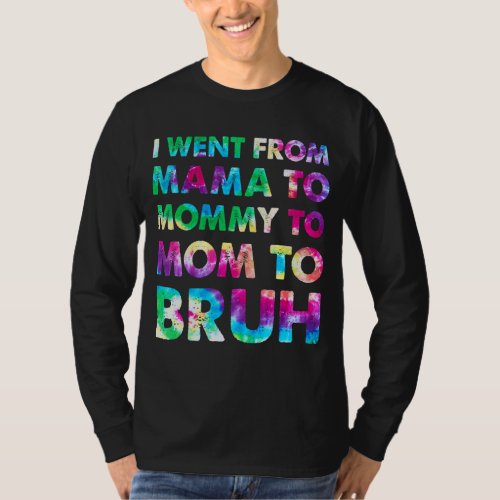 I Went From Mama To Mommy To Mom To Bruh Tye Die M T_Shirt