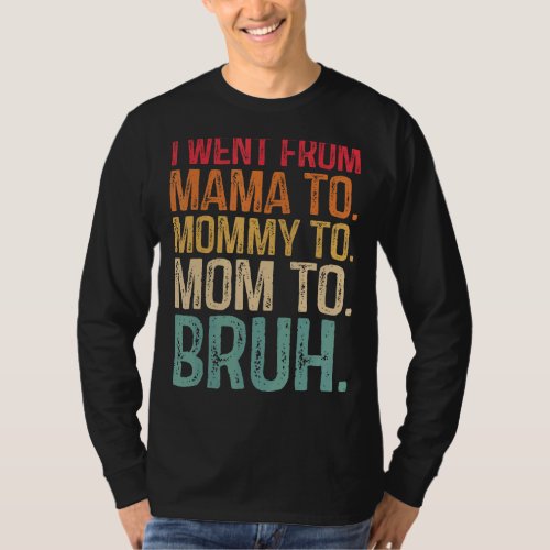 I Went From Mama To Mommy To Mom To Bruh  Womens 1 T_Shirt