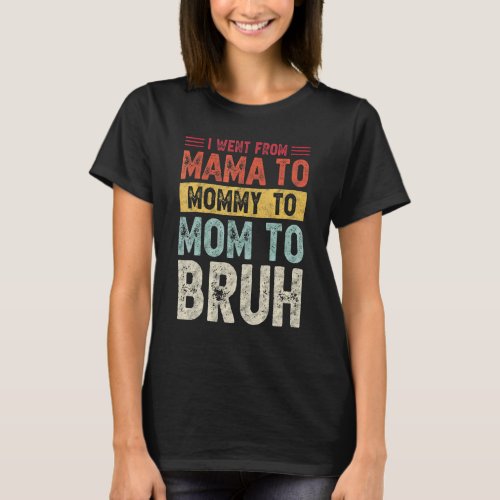 I Went From Mama To Mommy To Mom To Bruh  Womens 4 T_Shirt