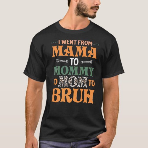 I Went From Mommy To Mom To Bruh First Mothers Da T_Shirt
