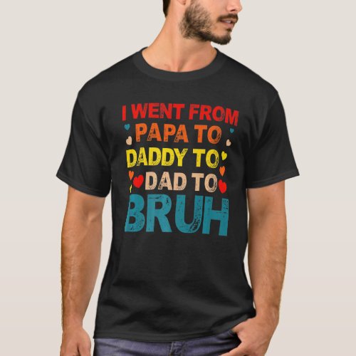 I Went From Papa To Daddy To Dad To Bruh Fathers D T_Shirt