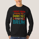 I Went From Papa To Daddy To Dad To Bruh Fathers D T-Shirt