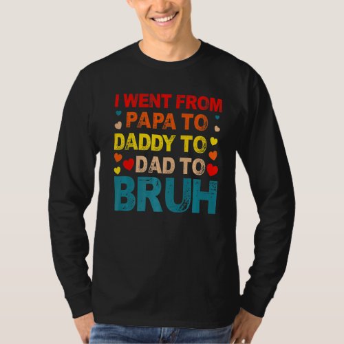 I Went From Papa To Daddy To Dad To Bruh Fathers D T_Shirt