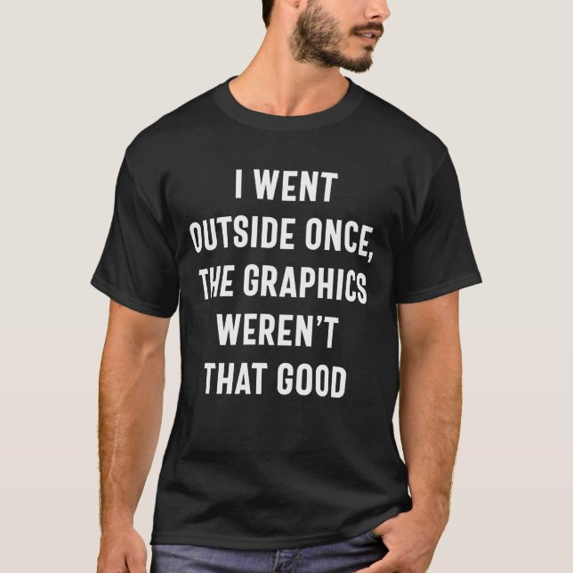 I Went Outside Once, Graphics Weren't That Good  T-Shirt (Front)