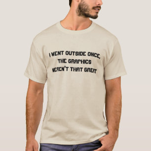 I went outside once, the graphics weren't great T-Shirt
