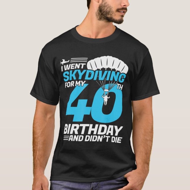I Went Skydiving 40th Birthday-First Time Skydivin T-Shirt (Front)