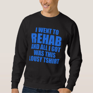 I WENT TO REHAB AND ALL I GOT WAS THIS LOUSY SWEATSHIRT
