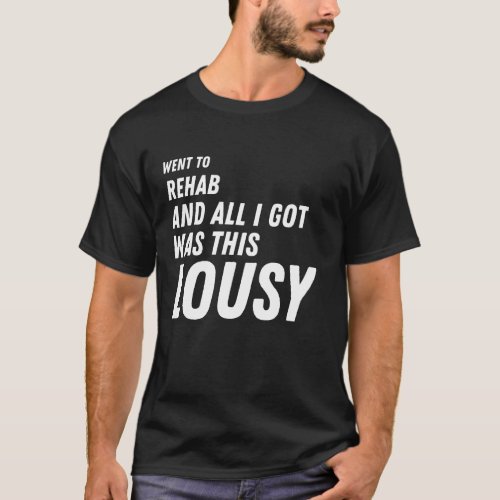 i went to rehab and all i got was this lousy  T_Shirt