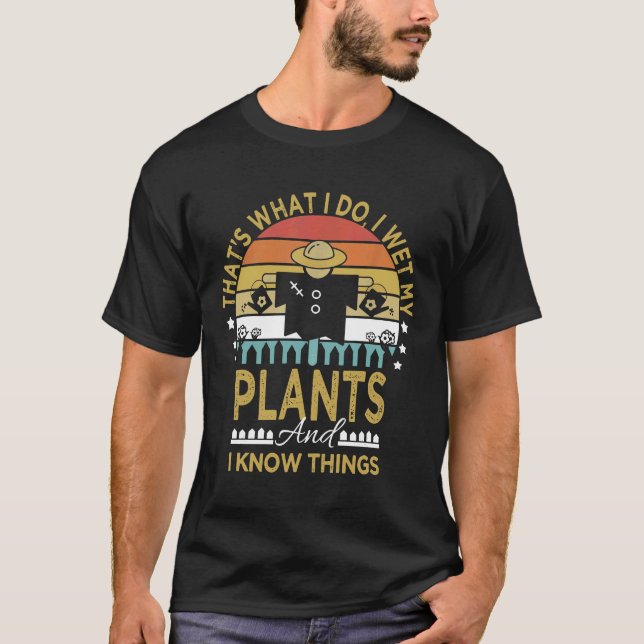 I Wet My Plants And I Know Things Garden Scarecrow T-Shirt (Front)