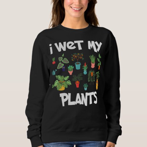 I Wet My Plants Gardening Garden For Gardeners Ide Sweatshirt