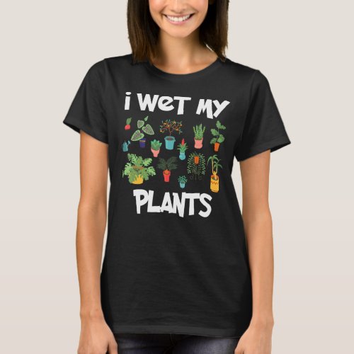 I Wet My Plants Gardening Garden For Gardeners Ide T_Shirt