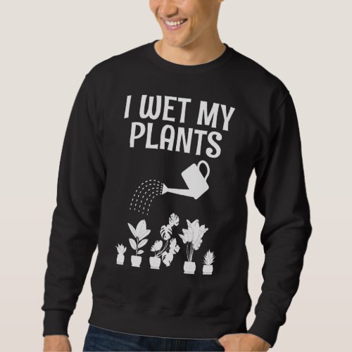I Wet My Plants Gardening  Greenhouse Nursery 2 Sweatshirt