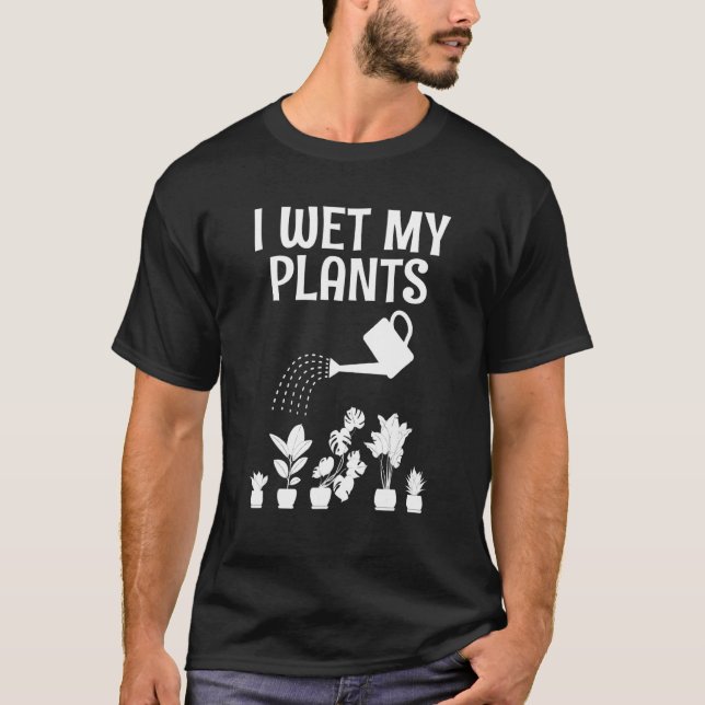 I Wet My Plants Gardening  Greenhouse Nursery 2 T-Shirt (Front)