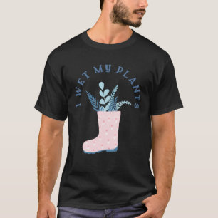 I Wet My Plants Quote for for Plant T-Shirt
