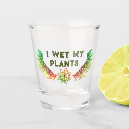 I Wet My Plants Shot Glass