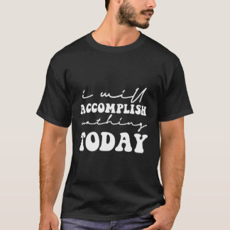 I Will Accomplish Nothing Today Sayings T-Shirt