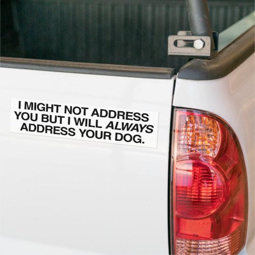 I Will Always Address Your Dog Not You Your Dog Bumper Sticker