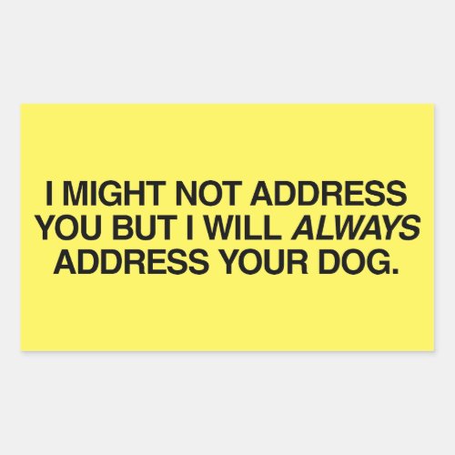I Will Always Address Your Dog Not You Your Dog Rectangular Sticker