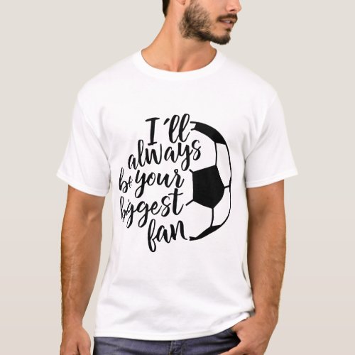 I will always be your biggest fan soccer T_Shirt