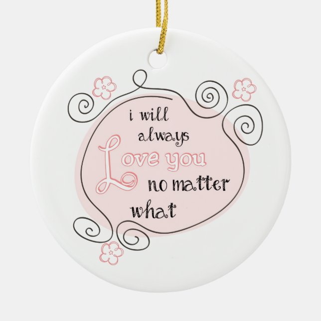 I Will Always Love You No Matter What Ceramic Ornament (Front)