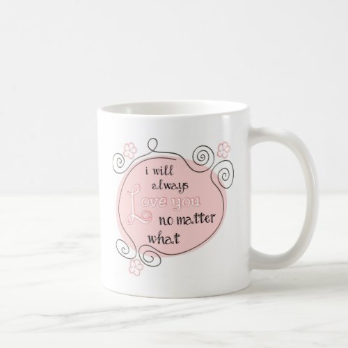 I Will Always Love You No Matter What Coffee Mug