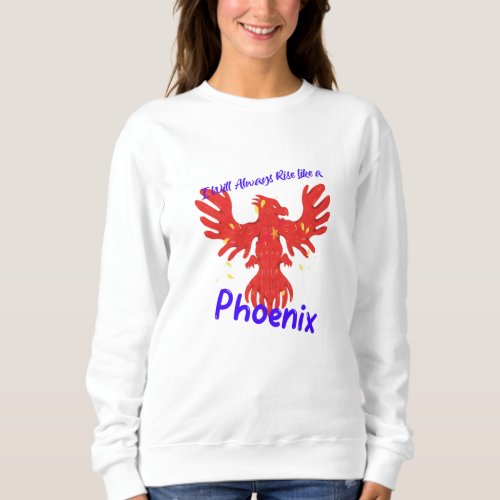 I Will Always Rise Like a Phoenix Sweatshirt