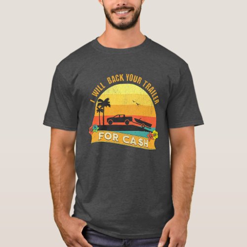 I Will Back Your Trailer For Cash _ Funny boating T_Shirt