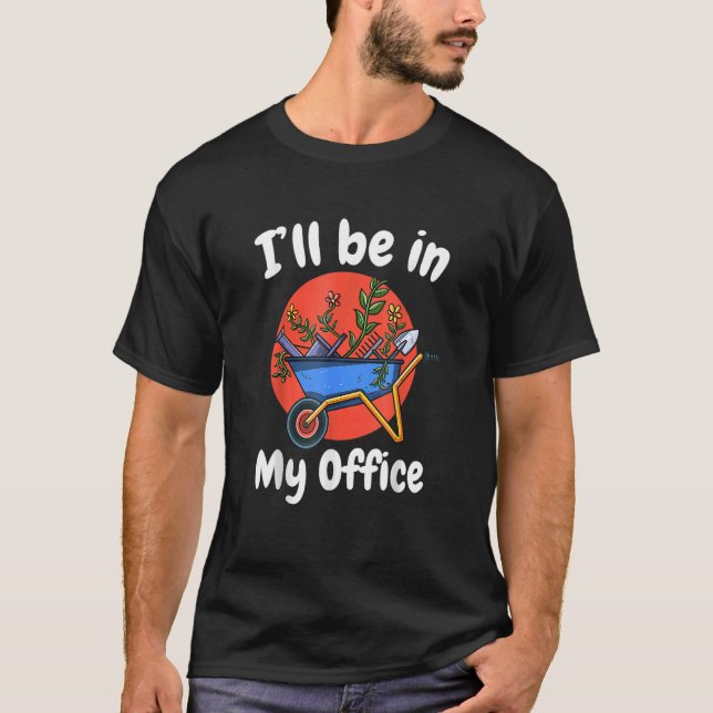 I Will Be In My Office  Gardening  Gardener  Ideas T-Shirt (Front)