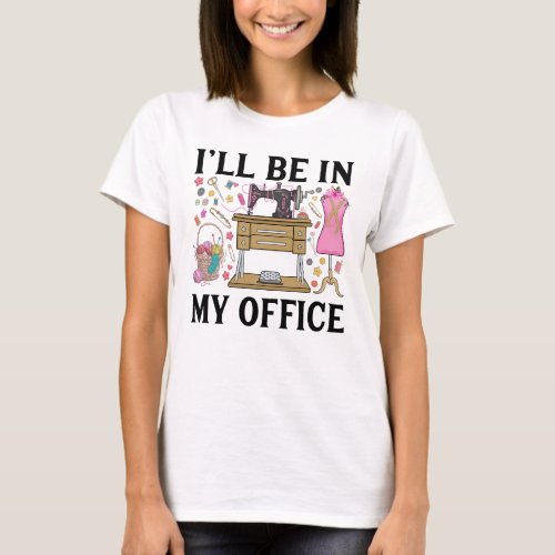 I Will Be In My Office Sewing Machine Sewing T_Shirt