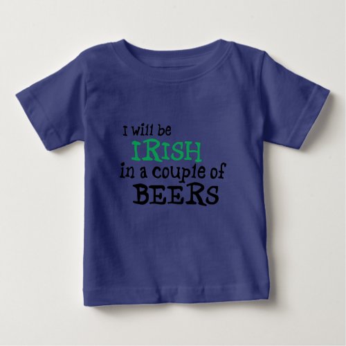 I will be Irish in a couple of Beers Baby T_Shirt